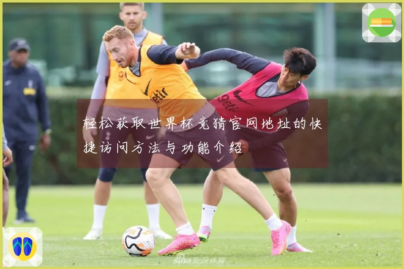 轻松获取世界杯竞猜官网地址的快捷访问方法与功能介绍