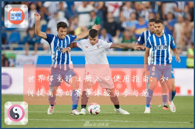 世界杯竞猜注册入口使用指南：如何提高您的赛事体验与参与感