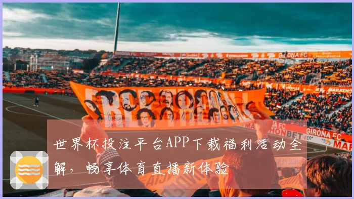 世界杯投注平台APP下载福利活动全解，畅享体育直播新体验
