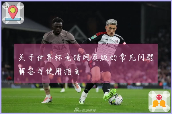 关于世界杯竞猜网页版的常见问题解答与使用指南